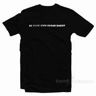 Image result for Be Your Own Sugar Daddy Shirt