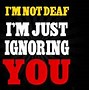 Image result for I'm Not Ignoring You Quotes