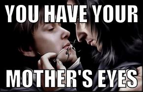 Image result for You Have Your Mother's Eyes Meme