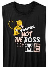Image result for You're Not the Boss of Me