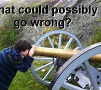 Image result for What Could Possibly Go Wrong Meme