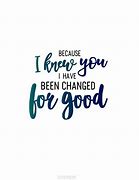 Image result for Because I Knew You I Have Been N Changed for Good