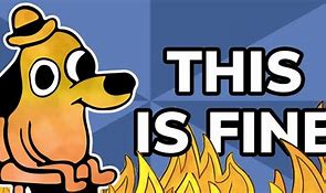 Image result for This Is Fine Meme Just the Fire