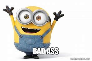 Image result for Minion Bad Ass Meme