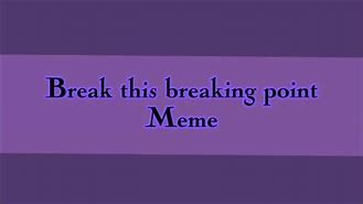 Image result for Breaking Point Meme
