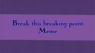 Image result for Hitting a Breaking Point Meme