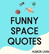 Image result for Funny Quotes About Space