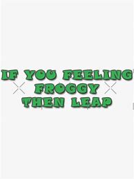 Image result for Feeling Froggy Then Leap Meme