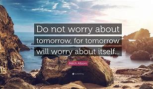 Image result for Don't Worry About Tomorrow Quotes