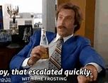 Image result for Ron Burgundy That Escalated Quickly