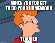 Image result for Teacher You Forgot to Give Us Homework