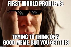 Image result for first world problem memes generator