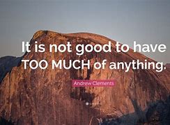 Image result for Too Much of a Good Thing Quote