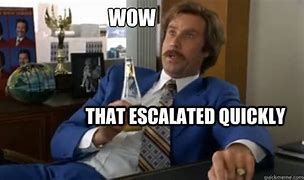 Image result for Ron Burgundy That Escalated Quickly