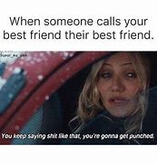 Image result for When Your Best Friend Meme