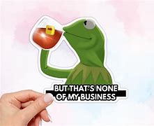 Image result for Kermit the Frog None of My Business Meme