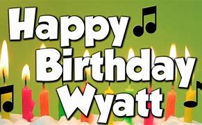 Image result for Happy Birthday Wyatt Song