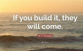 Image result for Build It and They Will Come Quote