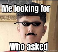 Image result for Me Looking for Who Asked Meme