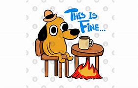 Image result for Dog On Fire Meme This Is Fine