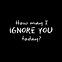 Image result for Don't Ignore Me Quotes