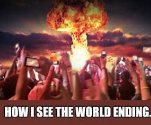 Image result for It's the End of the World Meme