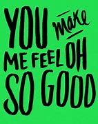 Image result for You Make Me Feel so Good Meme