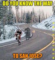 Image result for Do You Know the Way to San Jose Meme