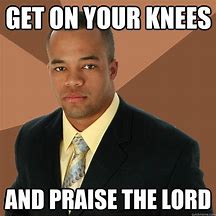 Image result for Praise Th Lord Meme