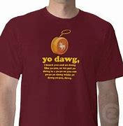 Image result for Yo Dawg Meme T-Shirt