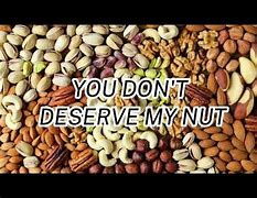 Image result for You Don't Deserve My Nut