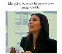 Image result for Be Nice to Your Sugar Daddy Memes