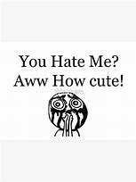 Image result for You Hate Me Meme
