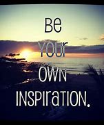 Image result for Be Your Own Inspiration Picture Quotes