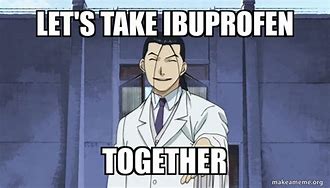 Image result for In a Relationship with Ibuprofen Meme