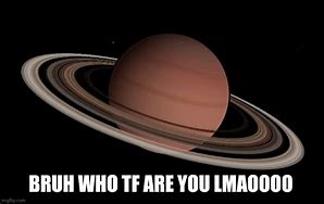 Image result for Bruh Who Tf Are You Saturn Meme