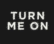 Image result for Turn Me On Please
