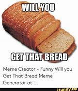 Image result for Make That Bread Meme