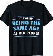 Image result for Old People T-Shirt Quotes