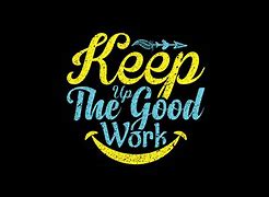 Image result for Keep Your Up Good Work