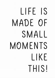 Image result for Enjoy Small Moments Quotes