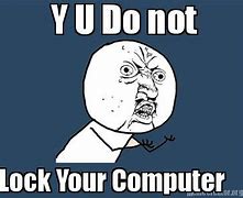 Image result for Lock Your Computer Police Meme