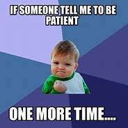 Image result for You Should Be More Patient Meme