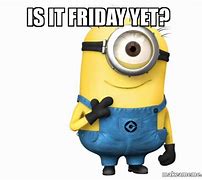Image result for Is It Friday yet Minion Meme