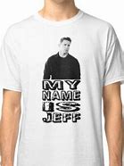 Image result for My Name Is Jeff Shirt