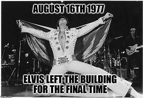 Image result for Elvis Has Left the Building Meme