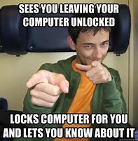 Image result for Don't Let Your Computer Unlocked Meme