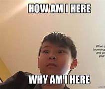 Image result for Why AM Here Meme