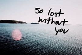 Image result for I AM Lost Without You Meme