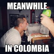 Image result for Meanwhile in Colombia Meme